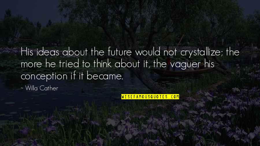 Today We Laid You To Rest Quotes By Willa Cather: His ideas about the future would not crystallize;