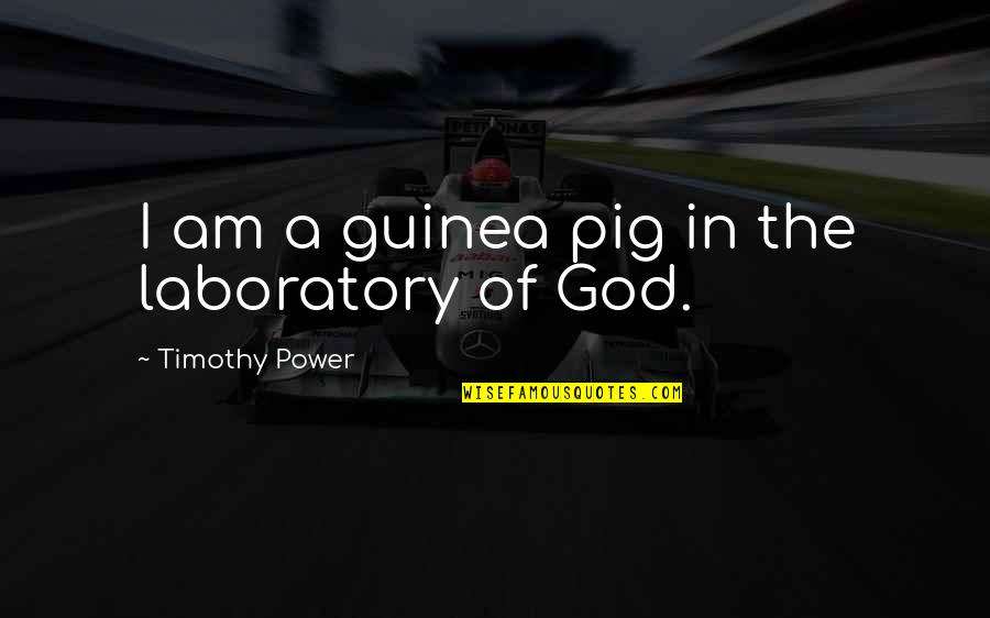Today We Say Goodbye Quotes By Timothy Power: I am a guinea pig in the laboratory Today We Say Goodbye Quotes By Timothy Power: I am a guinea pig in the laboratory