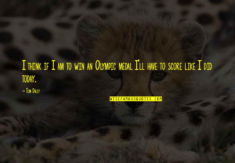 Today We Win Quotes By Tom Daley: I think if I am to win an