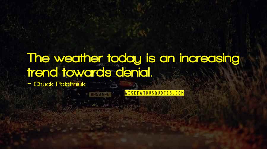 Today Weather Quotes By Chuck Palahniuk: The weather today is an increasing trend towards