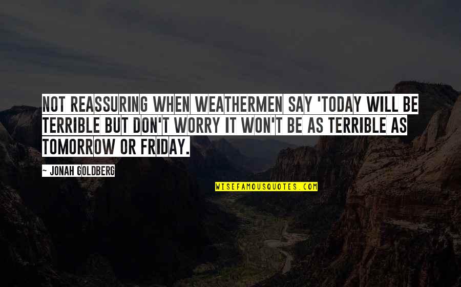 Today Weather Quotes By Jonah Goldberg: Not reassuring when weathermen say 'Today will be Today Weather Quotes By Jonah Goldberg: Not reassuring when weathermen say 'Today will be