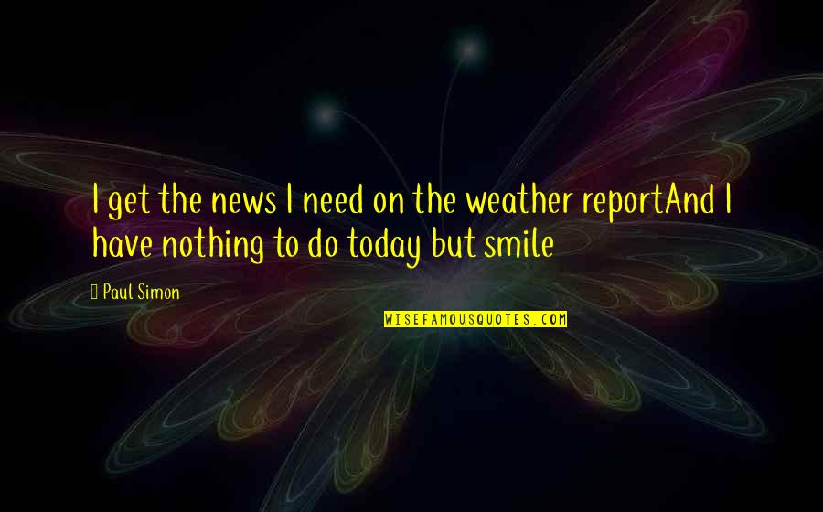 Today Weather Quotes By Paul Simon: I get the news I need on the