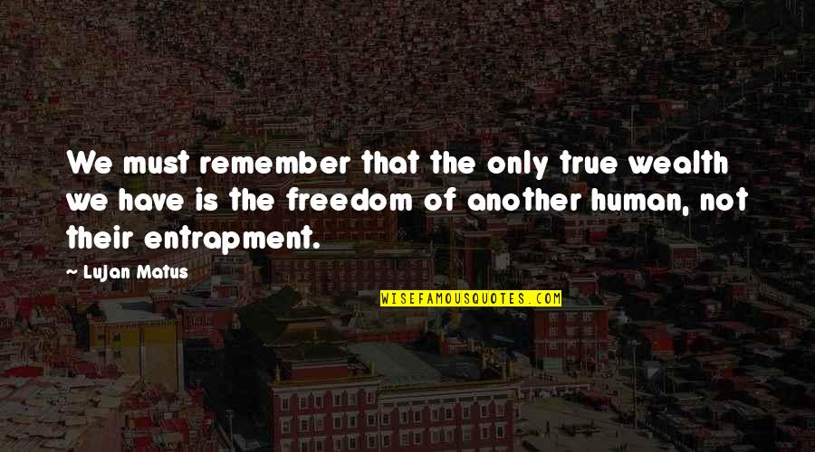 Today Will Be Amazing Quotes By Lujan Matus: We must remember that the only true wealth