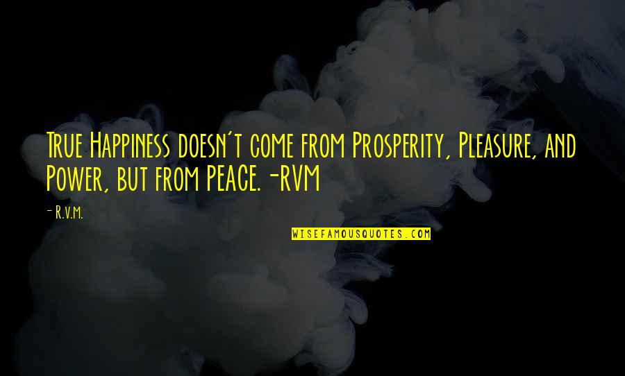 Today Will Be Amazing Quotes By R.v.m.: True Happiness doesn't come from Prosperity, Pleasure, and