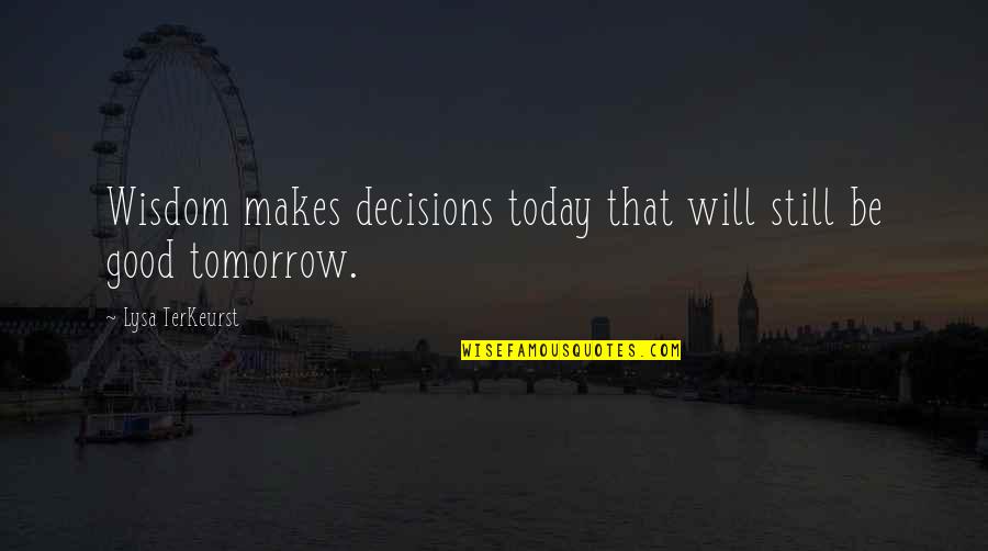 Today Will Be Good Quotes By Lysa TerKeurst: Wisdom makes decisions today that will still be