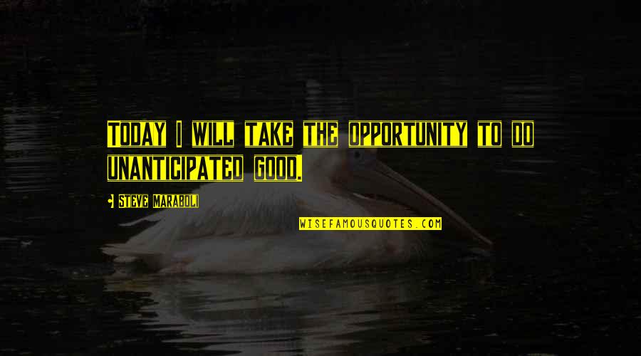 Today Will Be Good Quotes By Steve Maraboli: Today I will take the opportunity to do