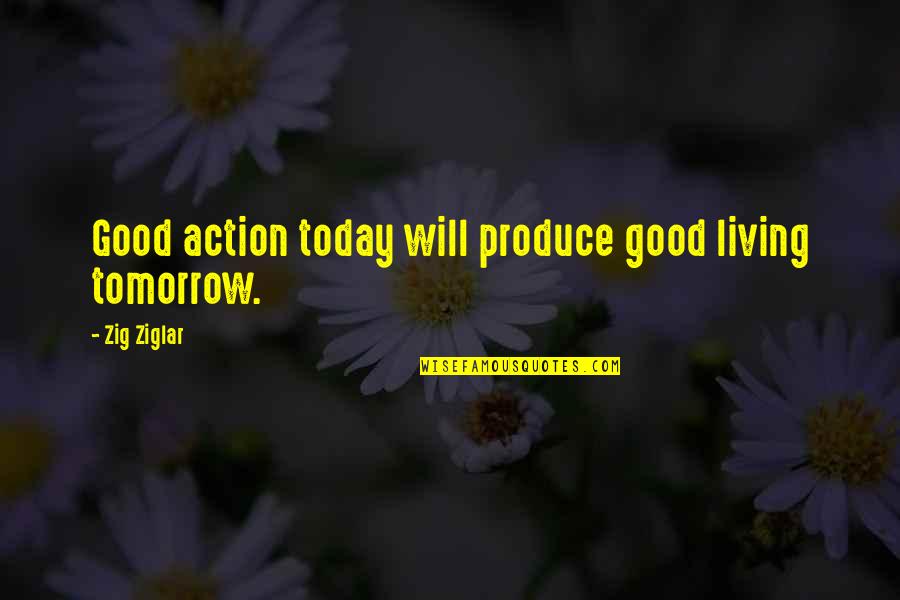 Today Will Be Good Quotes By Zig Ziglar: Good action today will produce good living tomorrow.