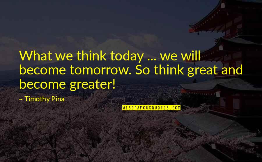 Today Will Be Great Quotes By Timothy Pina: What we think today ... we will become