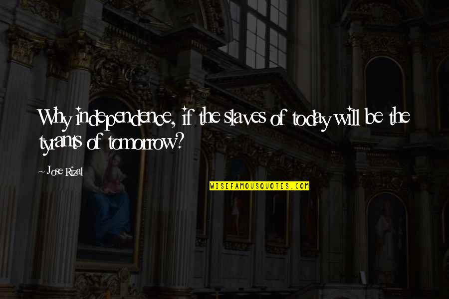 Today Will Be Quotes By Jose Rizal: Why independence, if the slaves of today will