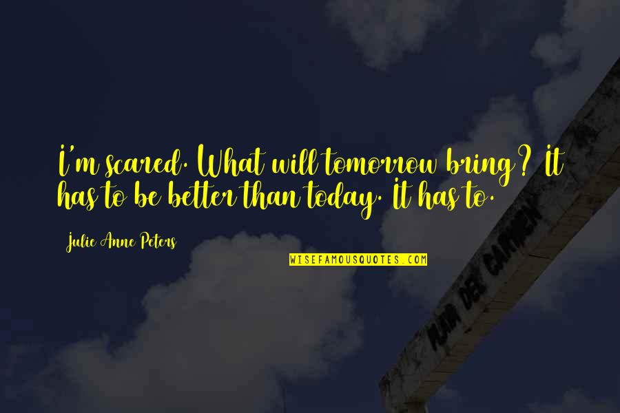 Today Will Be Quotes By Julie Anne Peters: I'm scared. What will tomorrow bring? It has Today Will Be Quotes By Julie Anne Peters: I'm scared. What will tomorrow bring? It has