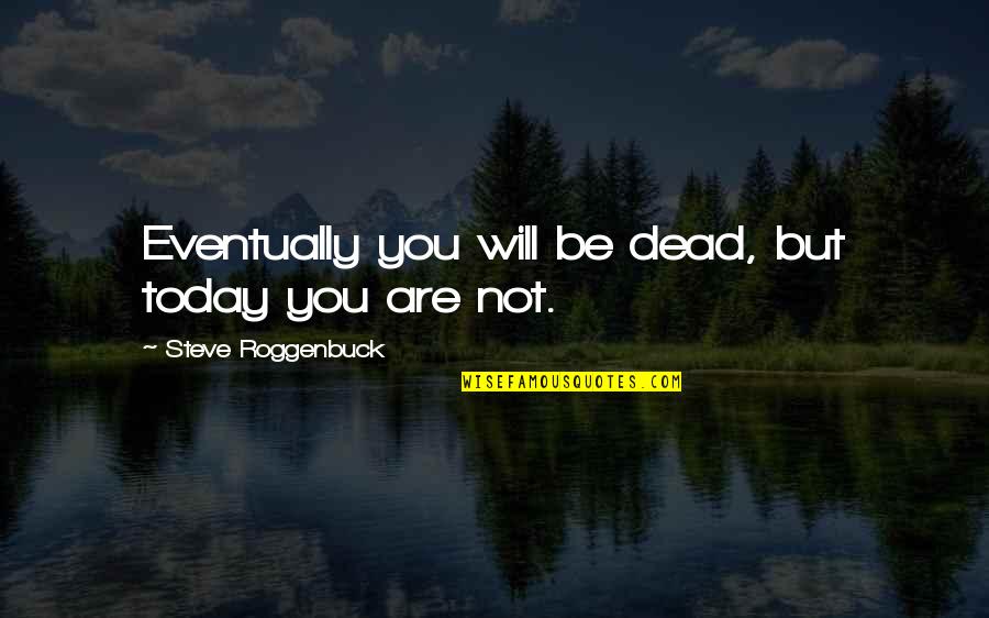 Today Will Be Quotes By Steve Roggenbuck: Eventually you will be dead, but today you Today Will Be Quotes By Steve Roggenbuck: Eventually you will be dead, but today you