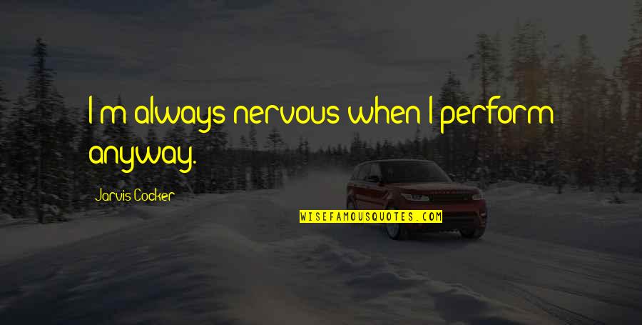 Today Will Never Come Again Blessing Quote Quotes By Jarvis Cocker: I'm always nervous when I perform anyway. Today Will Never Come Again Blessing Quote Quotes By Jarvis Cocker: I'm always nervous when I perform anyway.