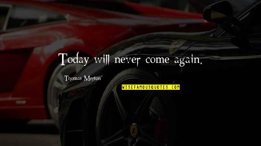 Today Will Never Come Again Quotes By Thomas Merton: Today will never come again.