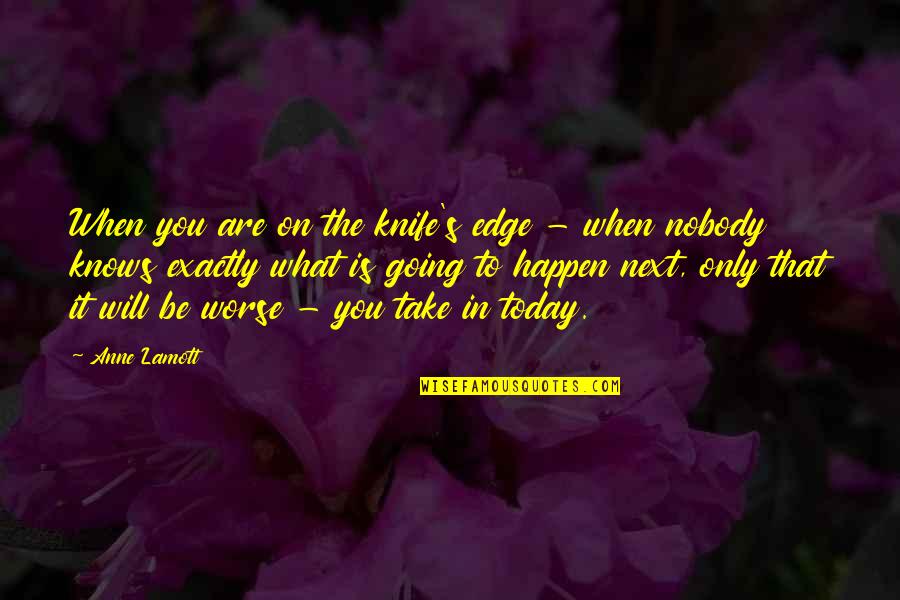 Today You Are You Quotes By Anne Lamott: When you are on the knife's edge -