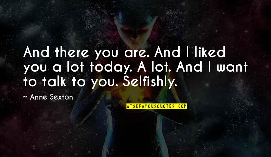 Today You Are You Quotes By Anne Sexton: And there you are. And I liked you