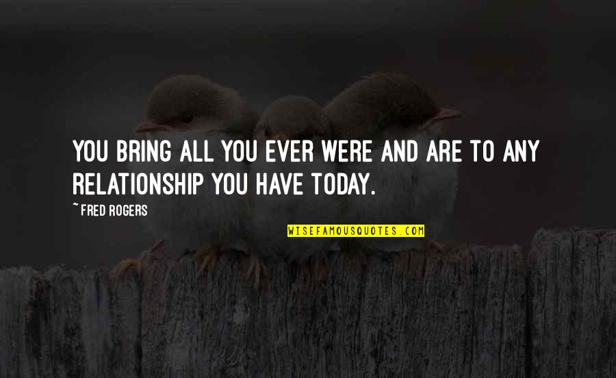 Today You Are You Quotes By Fred Rogers: You bring all you ever were and are