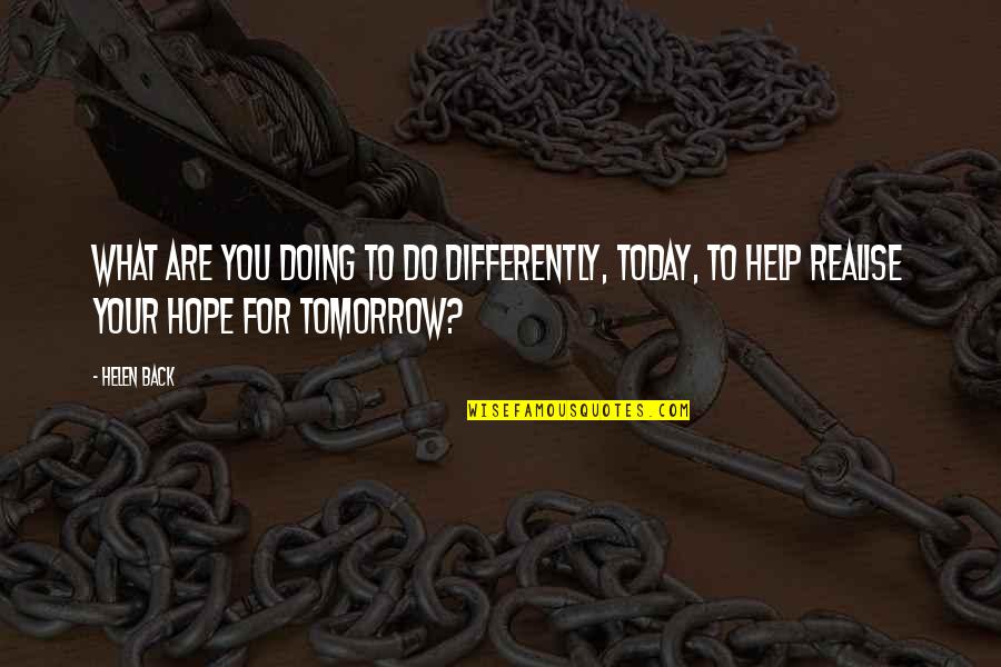 Today You Are You Quotes By Helen Back: What are you doing to do differently, today,