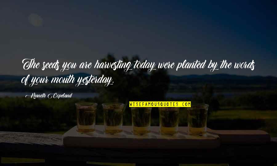 Today You Are You Quotes By Kenneth Copeland: The seeds you are harvesting today were planted