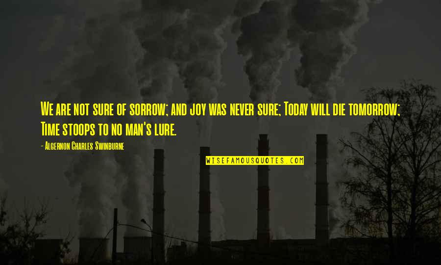 Today You Die Quotes By Algernon Charles Swinburne: We are not sure of sorrow; and joy Today You Die Quotes By Algernon Charles Swinburne: We are not sure of sorrow; and joy