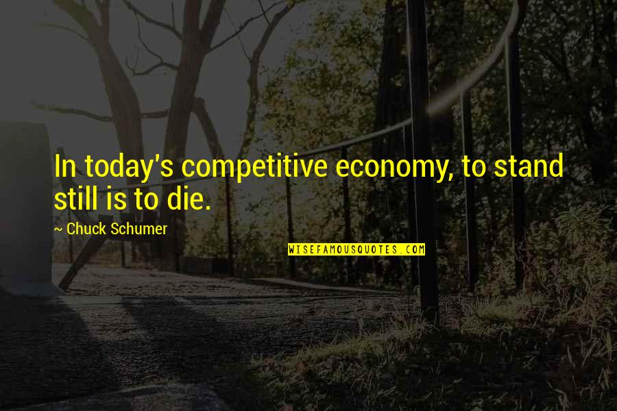 Today You Die Quotes By Chuck Schumer: In today's competitive economy, to stand still is