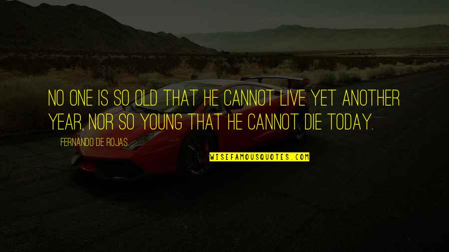 Today You Die Quotes By Fernando De Rojas: No one is so old that he cannot
