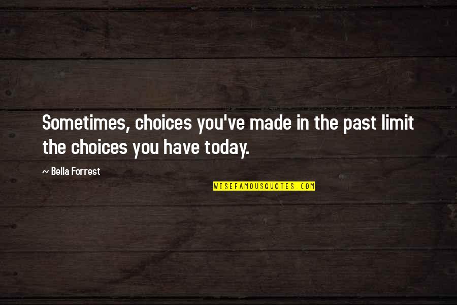 Today You Quotes By Bella Forrest: Sometimes, choices you've made in the past limit