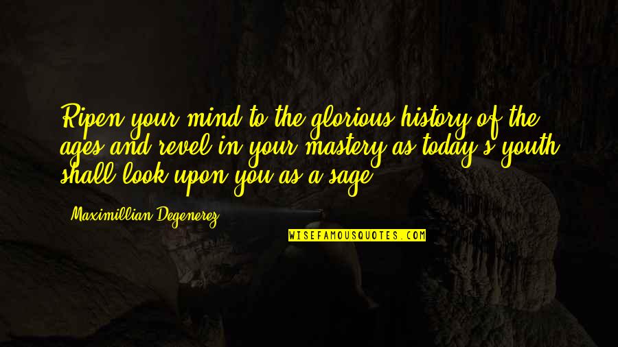 Today You Quotes By Maximillian Degenerez: Ripen your mind to the glorious history of