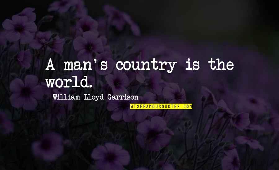 Today You Will Be Laid To Rest Quotes By William Lloyd Garrison: A man's country is the world.