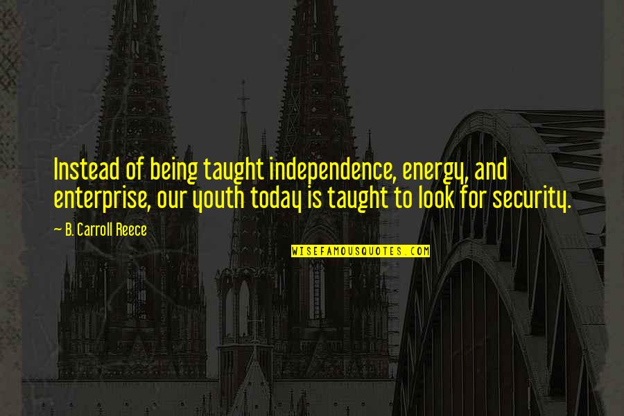 Today Youth Quotes By B. Carroll Reece: Instead of being taught independence, energy, and enterprise,