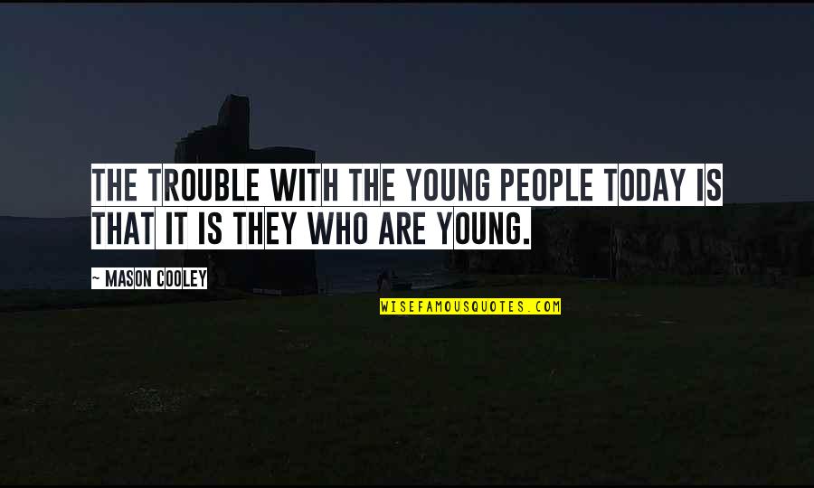 Today Youth Quotes By Mason Cooley: The trouble with the young people today is