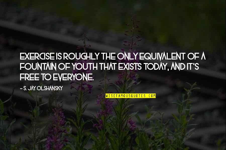 Today Youth Quotes By S. Jay Olshansky: Exercise is roughly the only equivalent of a