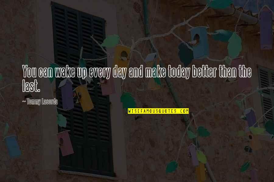Today's A Better Day Quotes By Tommy Lasorda: You can wake up every day and make Today's A Better Day Quotes By Tommy Lasorda: You can wake up every day and make