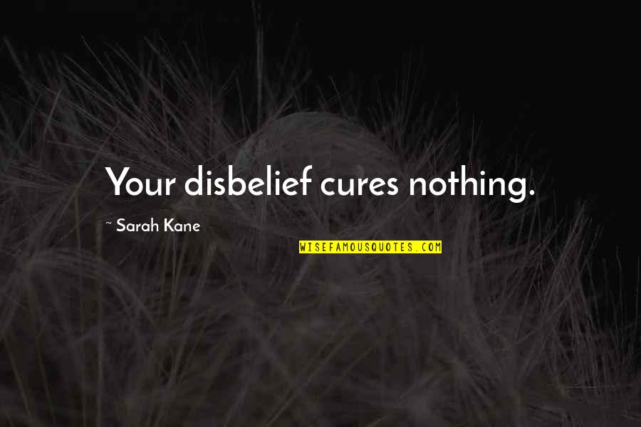 Todays A Great Day Quotes By Sarah Kane: Your disbelief cures nothing. Todays A Great Day Quotes By Sarah Kane: Your disbelief cures nothing.