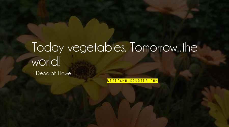 Today's Funny Quotes By Deborah Howe: Today vegetables. Tomorrow...the world!