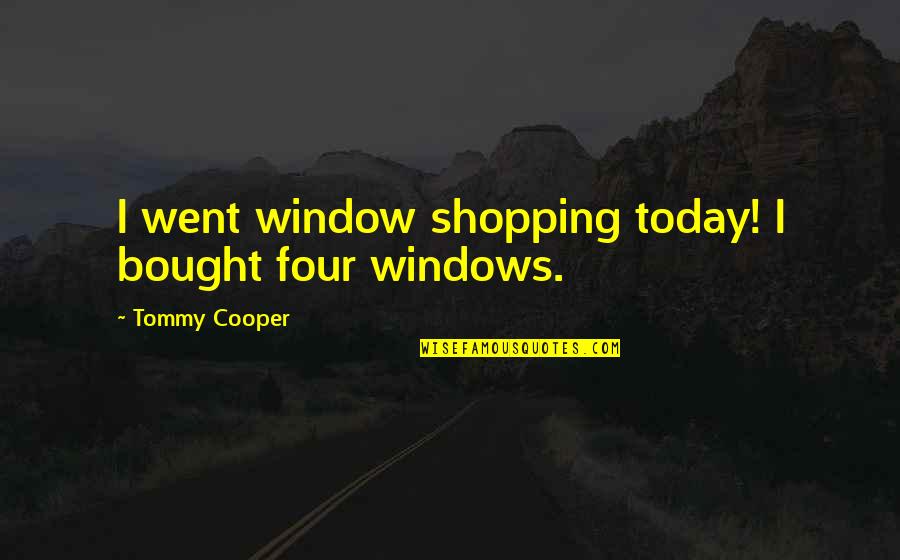 Today's Funny Quotes By Tommy Cooper: I went window shopping today! I bought four