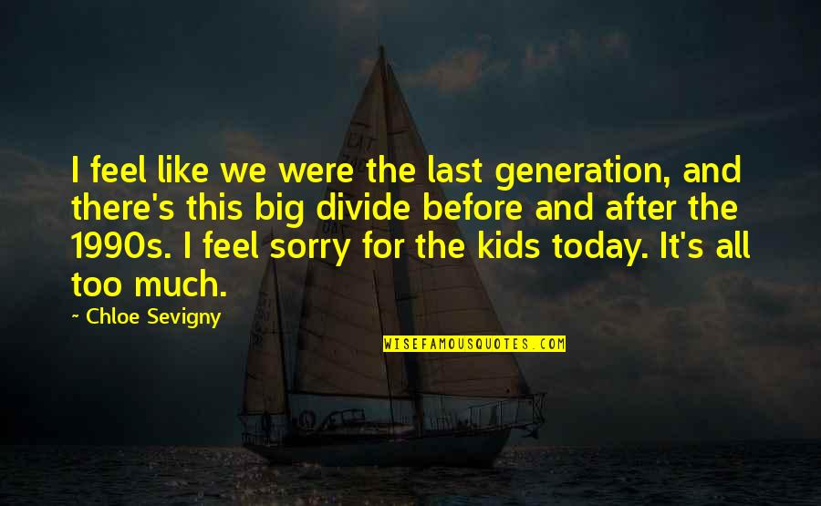 Today's Generation Quotes By Chloe Sevigny: I feel like we were the last generation,