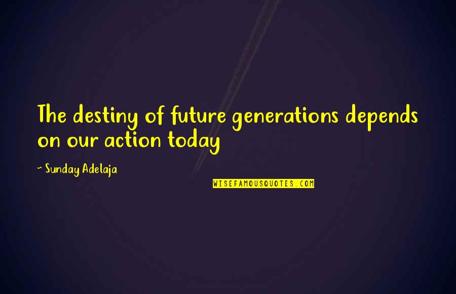 Today's Generation Quotes By Sunday Adelaja: The destiny of future generations depends on our