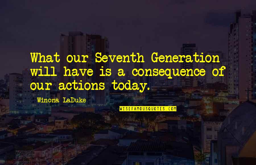 Today's Generation Quotes By Winona LaDuke: What our Seventh Generation will have is a