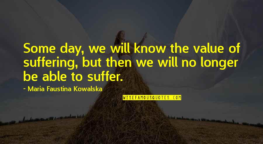 Todays My Friday Quotes By Maria Faustina Kowalska: Some day, we will know the value of Todays My Friday Quotes By Maria Faustina Kowalska: Some day, we will know the value of