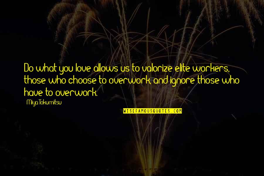 Todays My Friday Quotes By Miya Tokumitsu: Do what you love allows us to valorize Todays My Friday Quotes By Miya Tokumitsu: Do what you love allows us to valorize