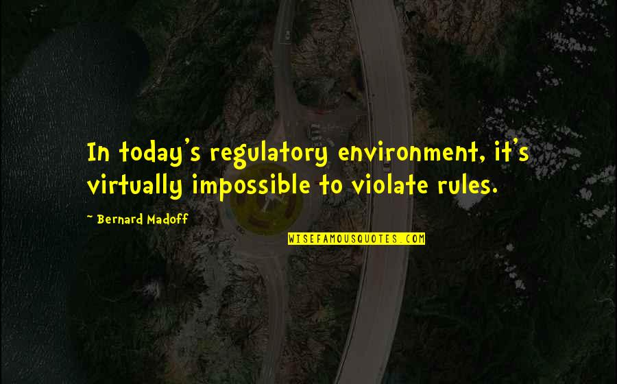 Today's Quotes By Bernard Madoff: In today's regulatory environment, it's virtually impossible to