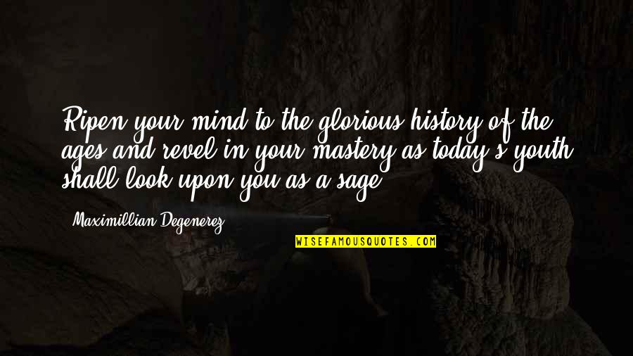 Today's Quotes By Maximillian Degenerez: Ripen your mind to the glorious history of