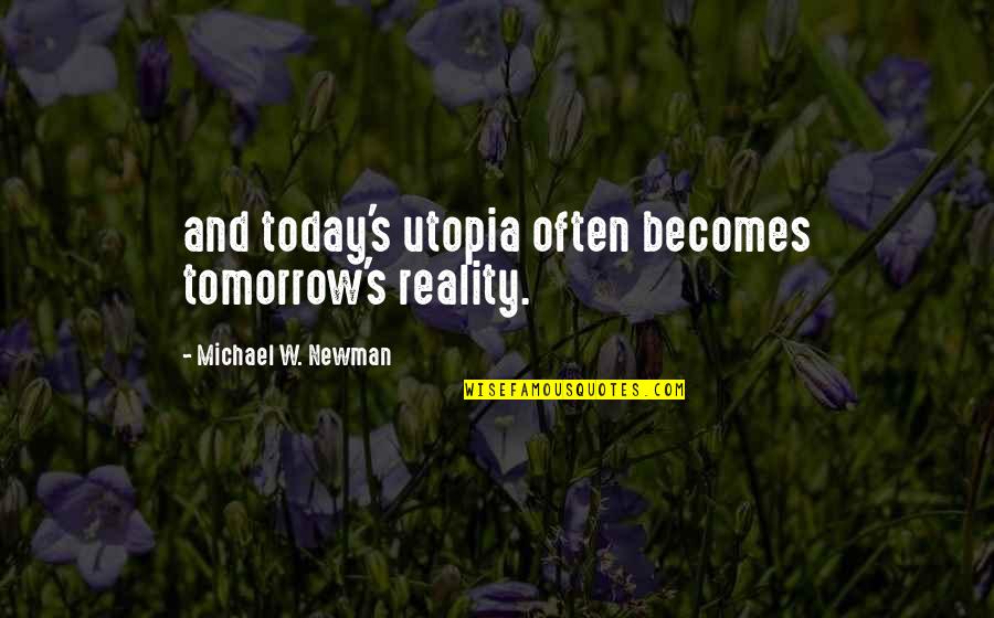 Today's Quotes By Michael W. Newman: and today's utopia often becomes tomorrow's reality.