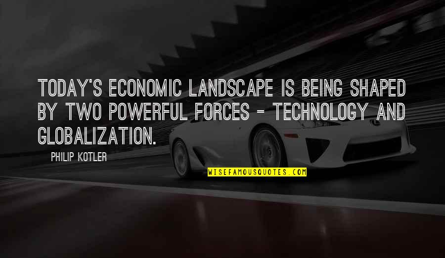 Today's Quotes By Philip Kotler: Today's economic landscape is being shaped by two