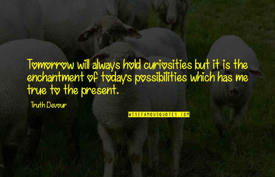 Today's Quotes By Truth Devour: Tomorrow will always hold curiosities but it is