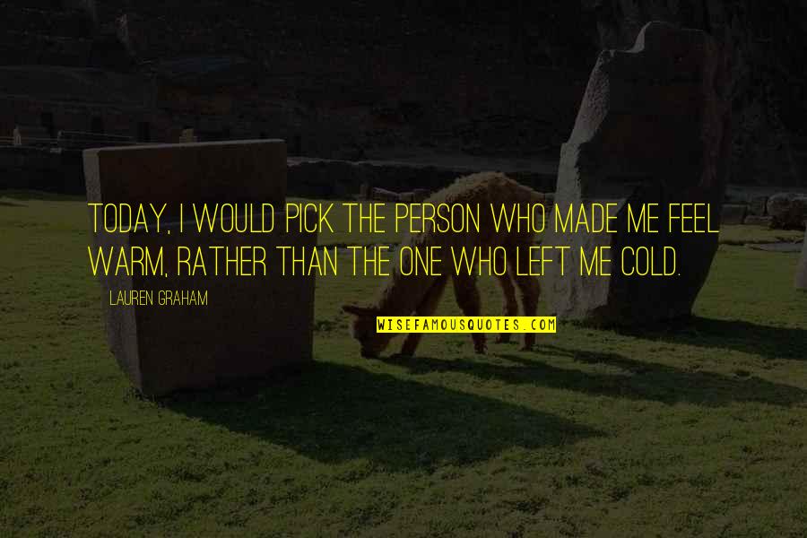 Today's Relationships Quotes By Lauren Graham: Today, I would pick the person who made Today's Relationships Quotes By Lauren Graham: Today, I would pick the person who made