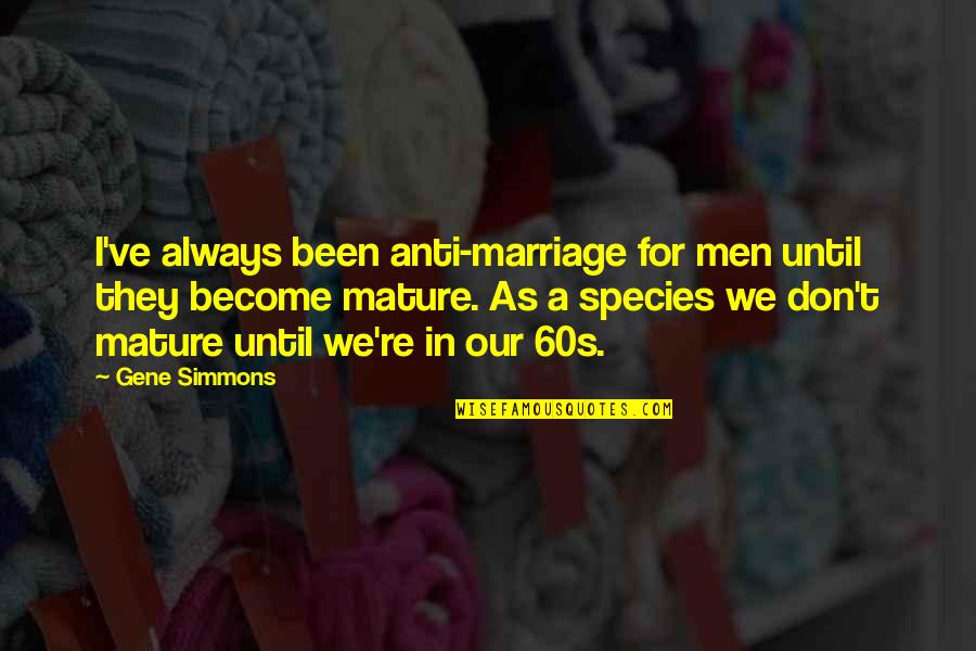 Todays Truth Quotes By Gene Simmons: I've always been anti-marriage for men until they Todays Truth Quotes By Gene Simmons: I've always been anti-marriage for men until they