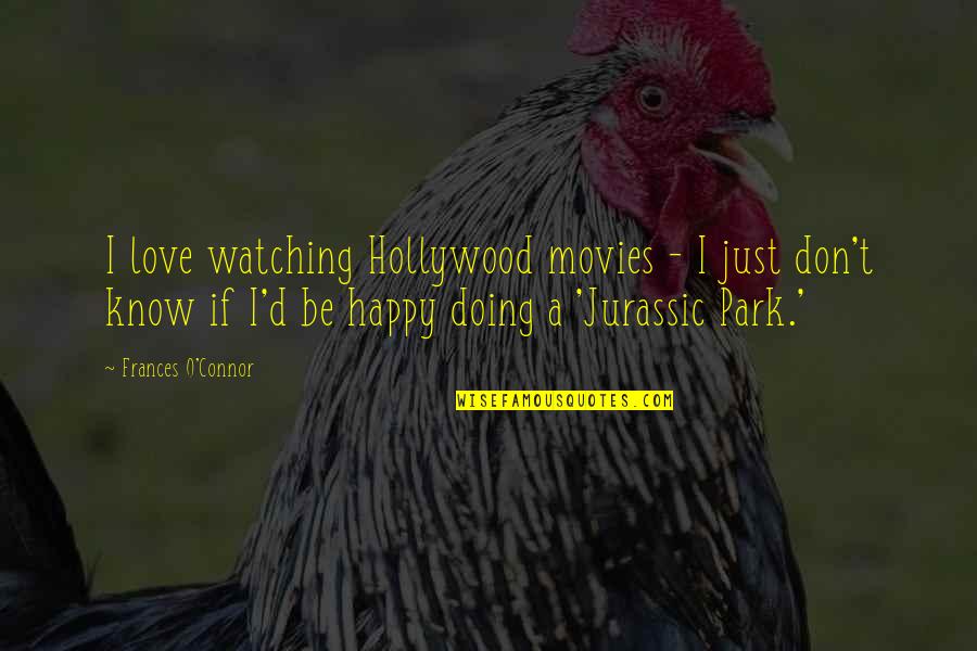 Todays Uncertain Quotes By Frances O'Connor: I love watching Hollywood movies - I just Todays Uncertain Quotes By Frances O'Connor: I love watching Hollywood movies - I just