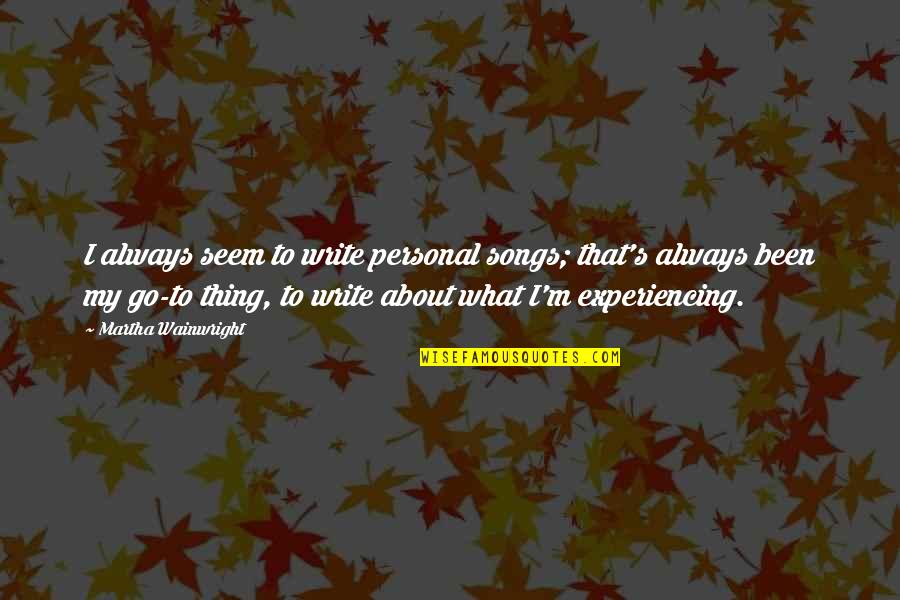 Todays Uncertain Quotes By Martha Wainwright: I always seem to write personal songs; that's Todays Uncertain Quotes By Martha Wainwright: I always seem to write personal songs; that's