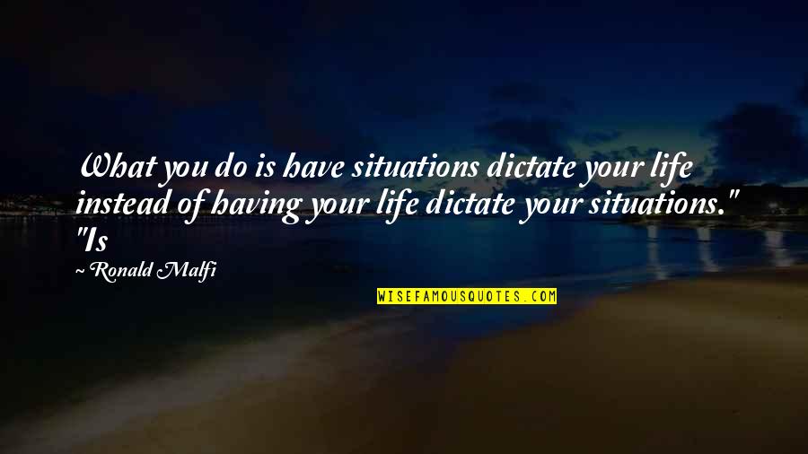 Todays Uncertain Quotes By Ronald Malfi: What you do is have situations dictate your Todays Uncertain Quotes By Ronald Malfi: What you do is have situations dictate your
